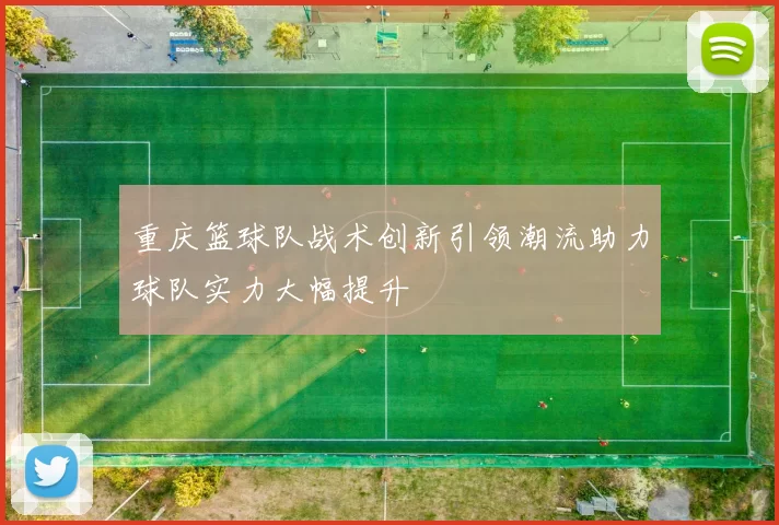 重庆篮球队战术创新引领潮流助力球队实力大幅提升