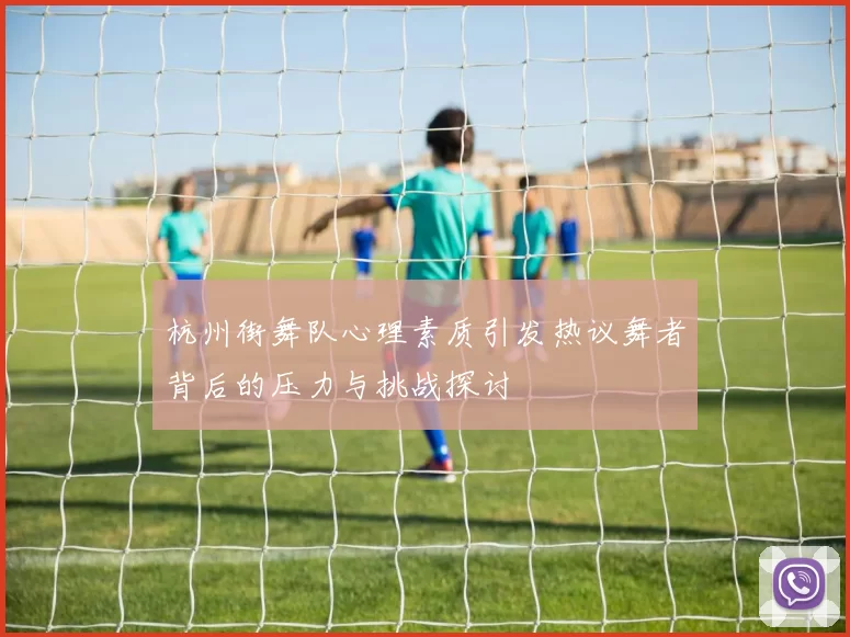 杭州街舞队心理素质引发热议舞者背后的压力与挑战探讨