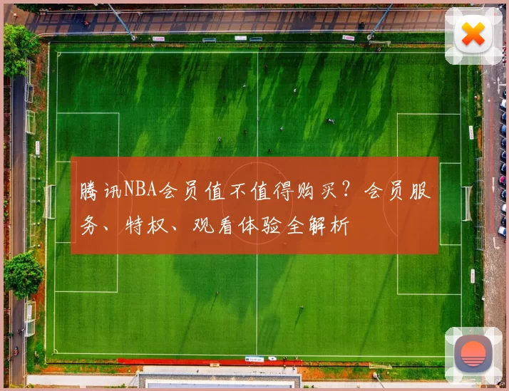 腾讯NBA会员值不值得购买？会员服务、特权、观看体验全解析