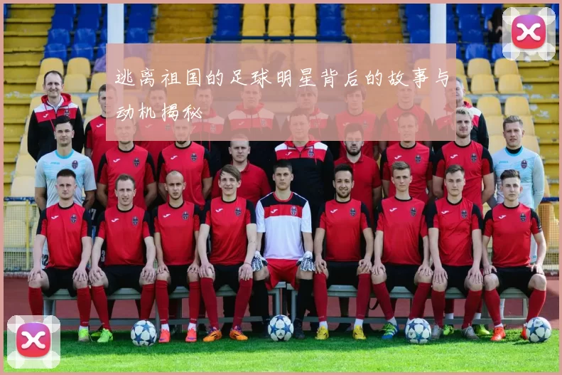 逃离祖国的足球明星背后的故事与动机揭秘
