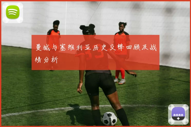 曼城与塞维利亚历史交锋回顾及战绩分析