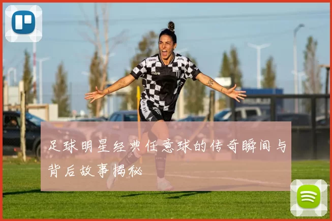 足球明星经典任意球的传奇瞬间与背后故事揭秘