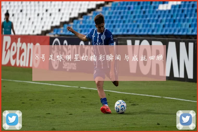 8号足球明星的精彩瞬间与成就回顾