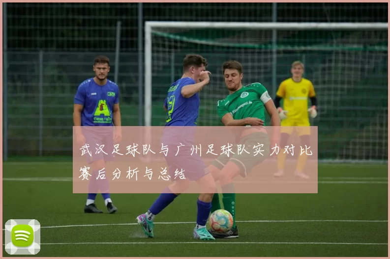 武汉足球队与广州足球队实力对比赛后分析与总结