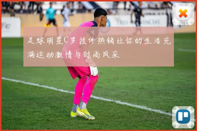 足球明星C罗挂件热销让你的生活充满运动激情与时尚风采