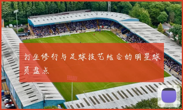 打坐修行与足球技艺结合的明星球员盘点