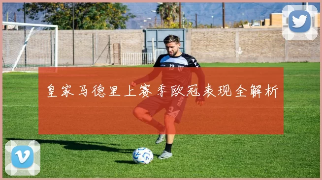 皇家马德里上赛季欧冠表现全解析