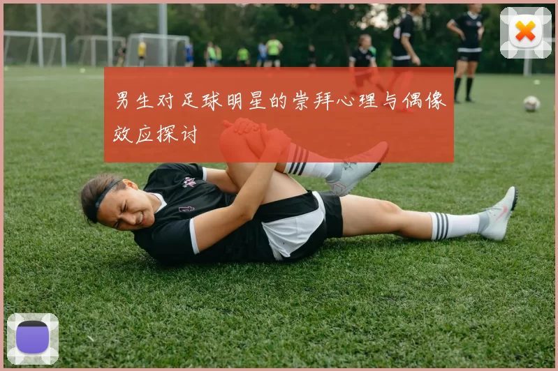 男生对足球明星的崇拜心理与偶像效应探讨