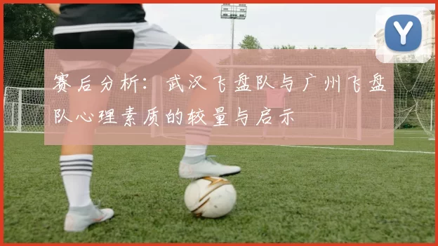 赛后分析：武汉飞盘队与广州飞盘队心理素质的较量与启示