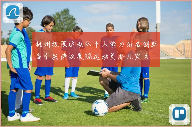 杭州极限运动队个人能力排名创新高引发热议展现运动员非凡实力