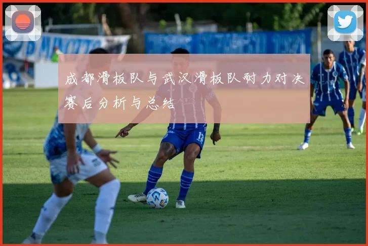 成都滑板队与武汉滑板队耐力对决赛后分析与总结