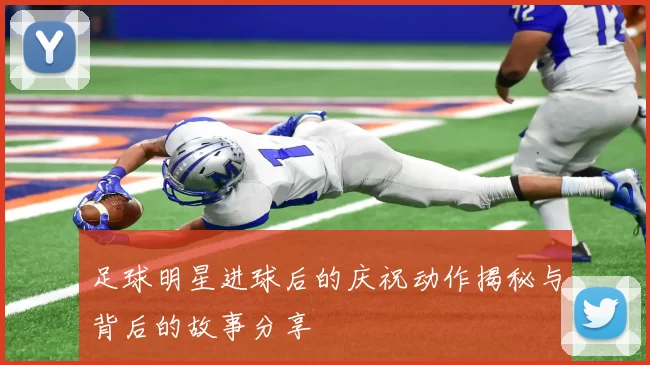 足球明星进球后的庆祝动作揭秘与背后的故事分享