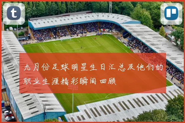 九月份足球明星生日汇总及他们的职业生涯精彩瞬间回顾