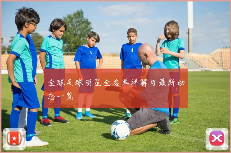 全球足球明星全名单详解与最新动态一览