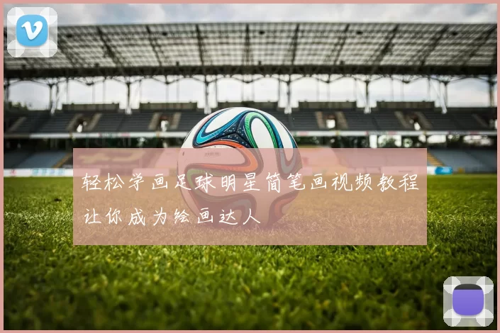 轻松学画足球明星简笔画视频教程让你成为绘画达人
