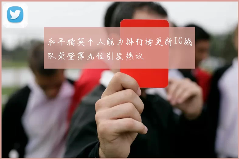 和平精英个人能力排行榜更新IG战队荣登第九位引发热议