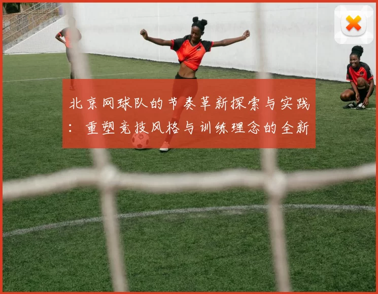 北京网球队的节奏革新探索与实践：重塑竞技风格与训练理念的全新视角
