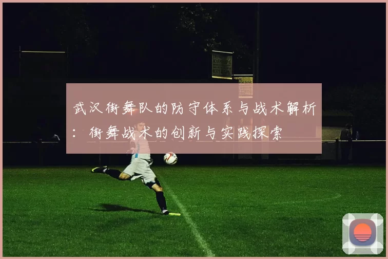 武汉街舞队的防守体系与战术解析：街舞战术的创新与实践探索