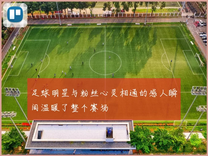 足球明星与粉丝心灵相通的感人瞬间温暖了整个赛场