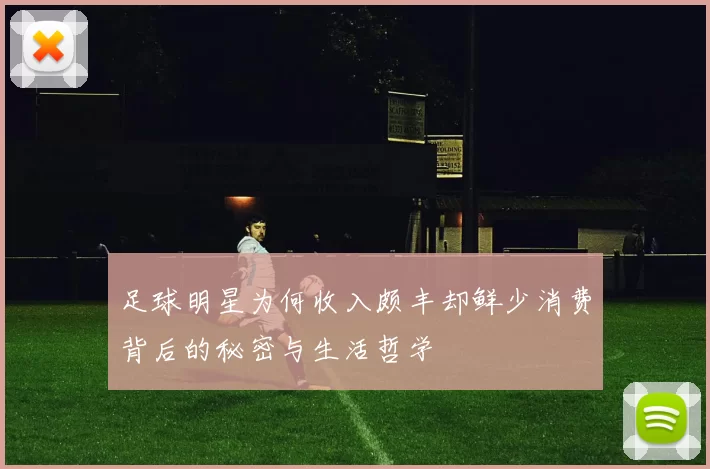 足球明星为何收入颇丰却鲜少消费背后的秘密与生活哲学