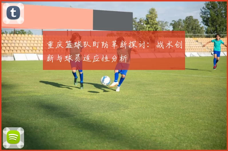 重庆篮球队盯防革新探讨：战术创新与球员适应性分析