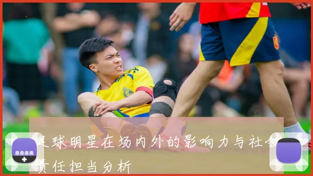 足球明星在场内外的影响力与社会责任担当分析