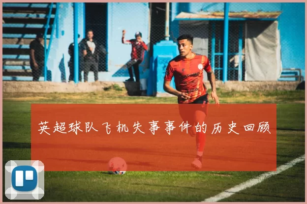 英超球队飞机失事事件的历史回顾