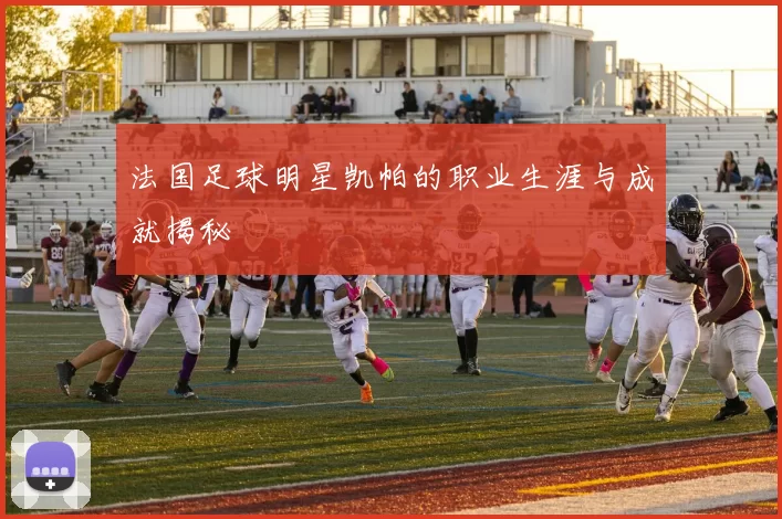 法国足球明星凯帕的职业生涯与成就揭秘