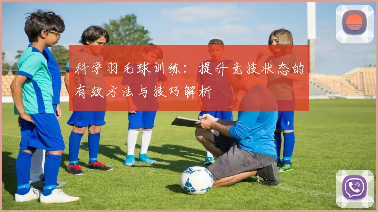 科学羽毛球训练：提升竞技状态的有效方法与技巧解析