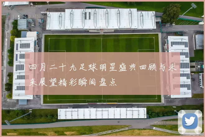 四月二十九足球明星盛典回顾与未来展望精彩瞬间盘点