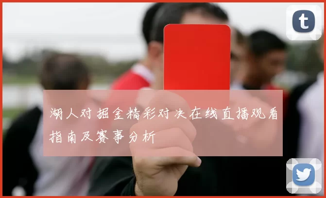 湖人对掘金精彩对决在线直播观看指南及赛事分析