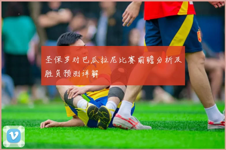圣保罗对巴瓜拉尼比赛前瞻分析及胜负预测详解