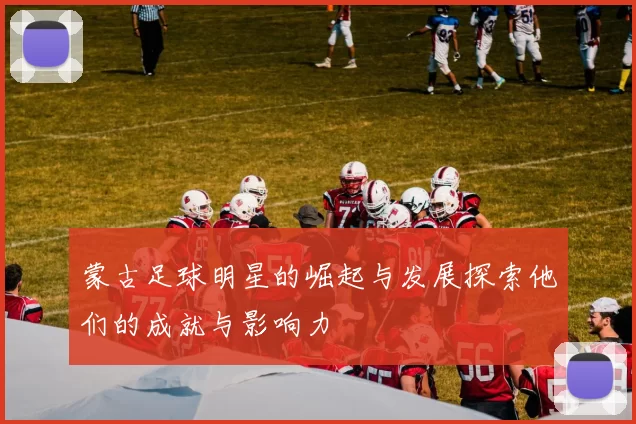 蒙古足球明星的崛起与发展探索他们的成就与影响力