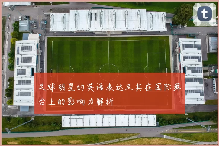 足球明星的英语表达及其在国际舞台上的影响力解析