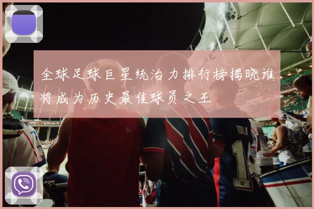 全球足球巨星统治力排行榜揭晓谁将成为历史最佳球员之王