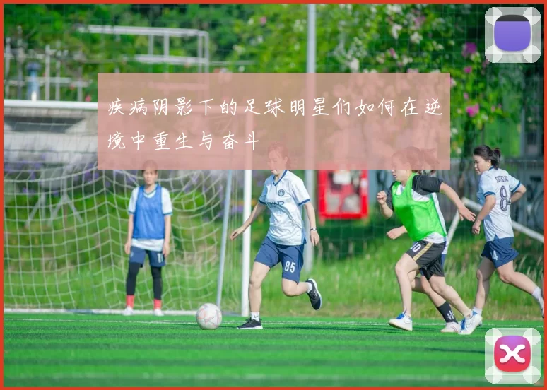 疾病阴影下的足球明星们如何在逆境中重生与奋斗