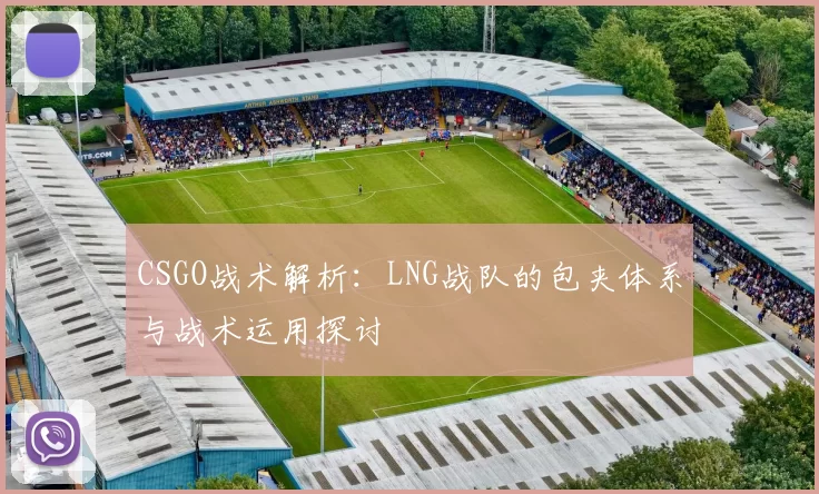 CSGO战术解析：LNG战队的包夹体系与战术运用探讨