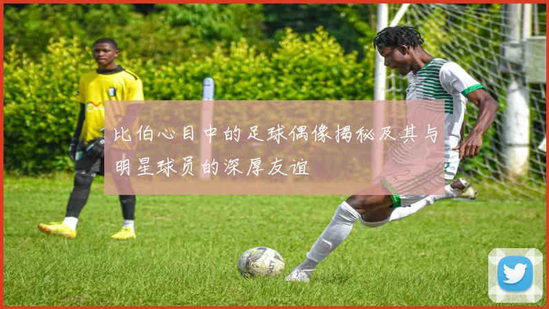 比伯心目中的足球偶像揭秘及其与明星球员的深厚友谊