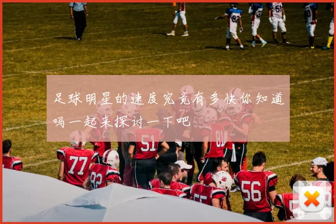 足球明星的速度究竟有多快你知道吗一起来探讨一下吧