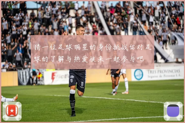猜一位足球明星的身份挑战你对足球的了解与热爱快来一起参与吧