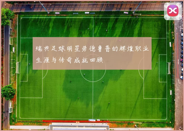 瑞典足球明星劳德鲁普的辉煌职业生涯与传奇成就回顾
