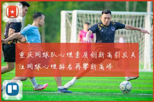 重庆网球队心理素质创新高引发关注网球心理排名再攀新高峰