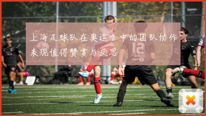 上海足球队在奥运会中的团队协作表现值得赞赏与反思