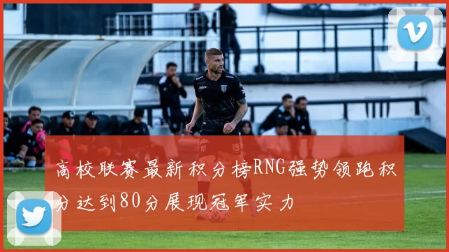高校联赛最新积分榜RNG强势领跑积分达到80分展现冠军实力