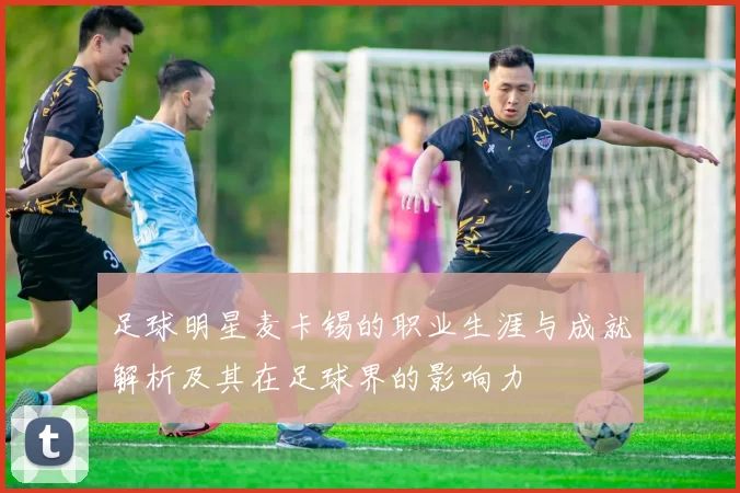 足球明星麦卡锡的职业生涯与成就解析及其在足球界的影响力