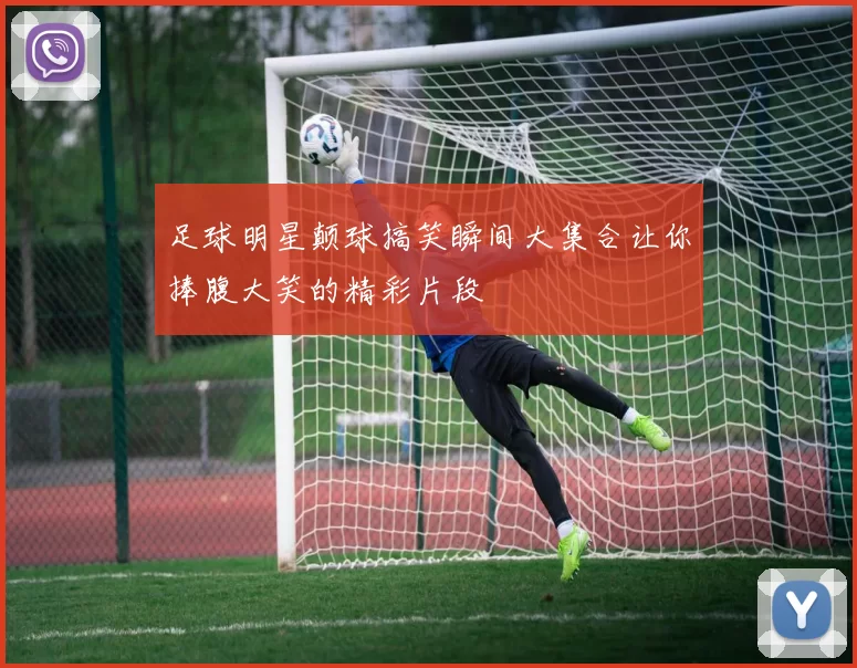 足球明星颠球搞笑瞬间大集合让你捧腹大笑的精彩片段