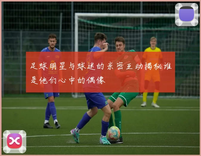 足球明星与球迷的亲密互动揭秘谁是他们心中的偶像