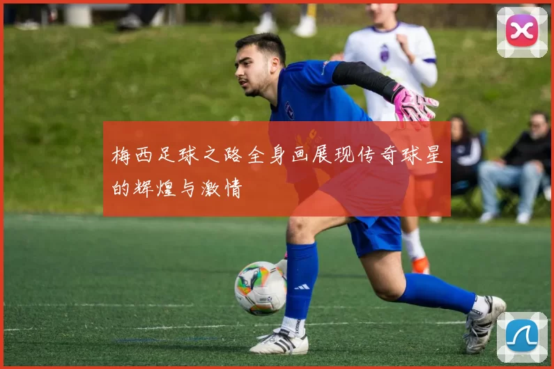 梅西足球之路全身画展现传奇球星的辉煌与激情