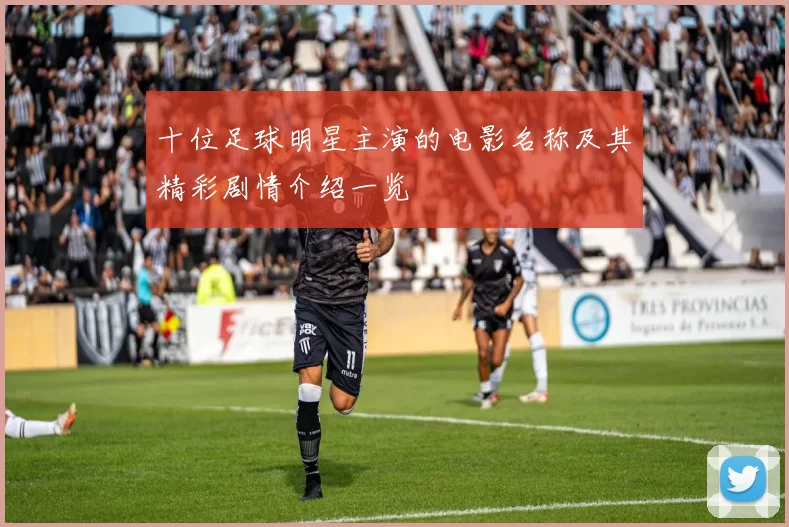 十位足球明星主演的电影名称及其精彩剧情介绍一览