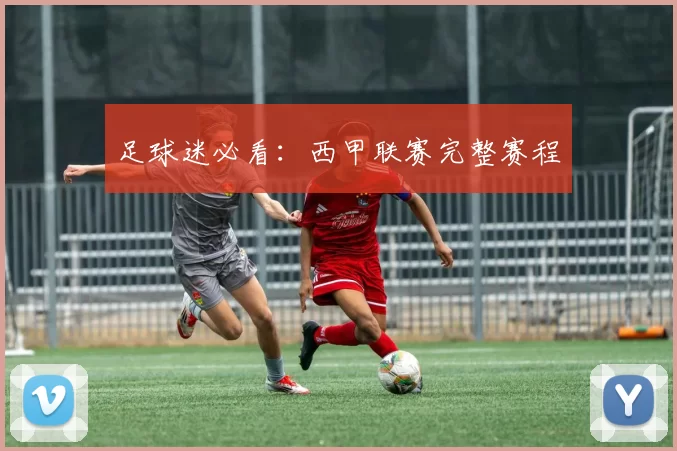 足球迷必看：西甲联赛完整赛程